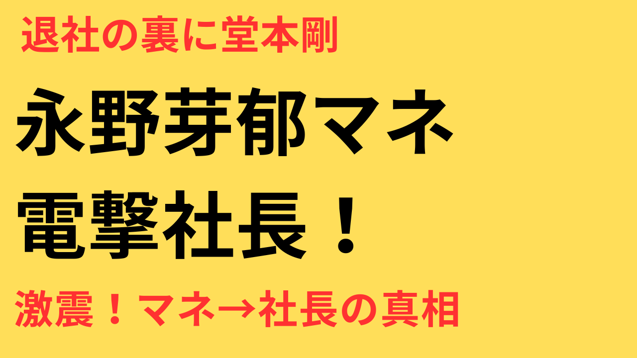 永野芽郁のマネージャーが電撃退社！義兄・堂本剛の会社で社長就任へ