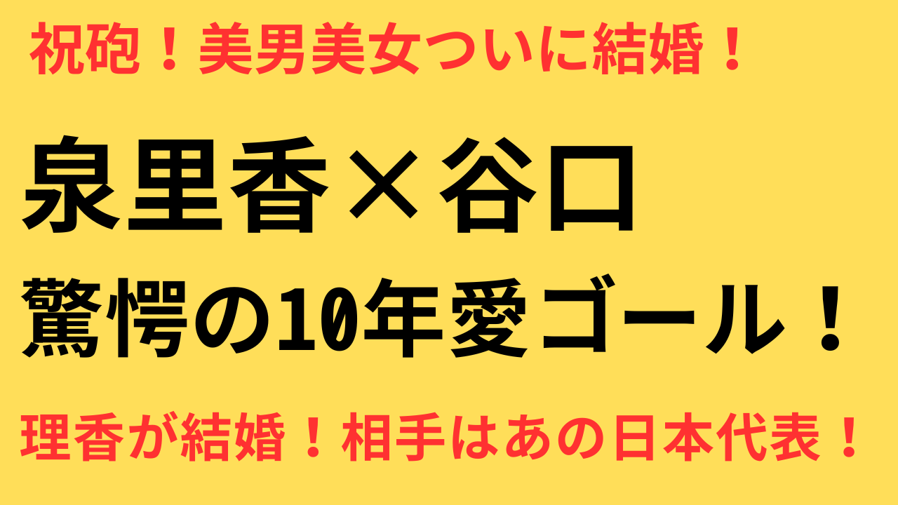 【祝】泉里香と谷口彰悟が結婚発表！10年愛の行方と反響まとめ