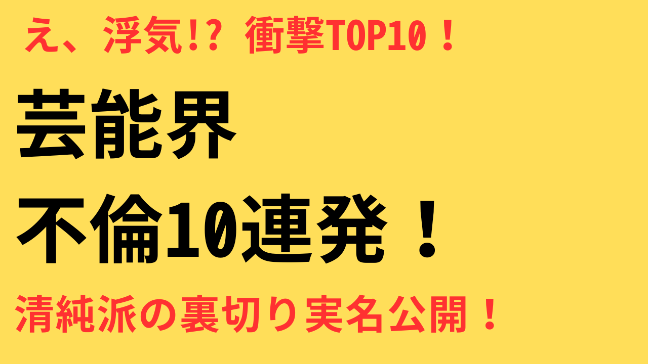 【2025年最新版】芸能人の浮気＆不倫ランキングTOP10