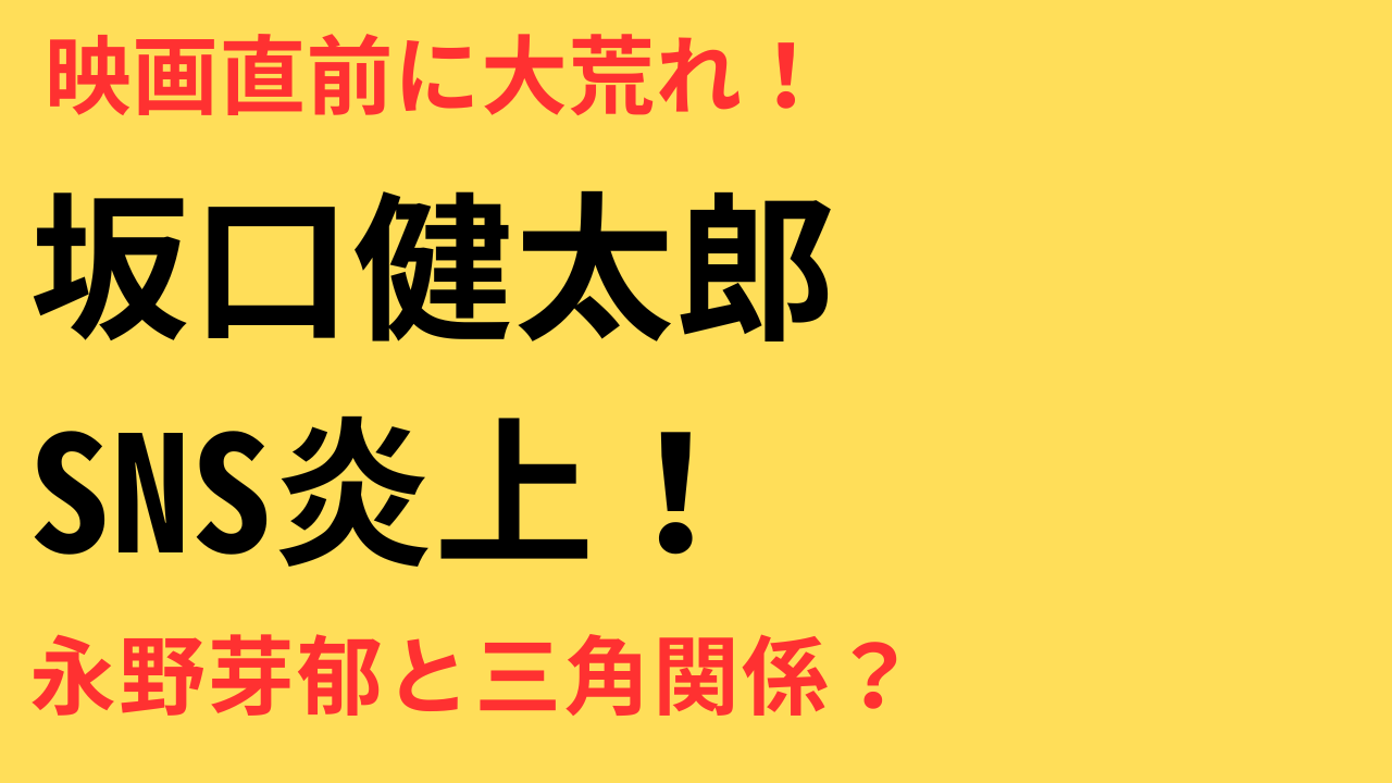 坂口健太郎インスタが大荒れ？永野芽郁との三角関係報道と映画公開直前の影響を徹底解説