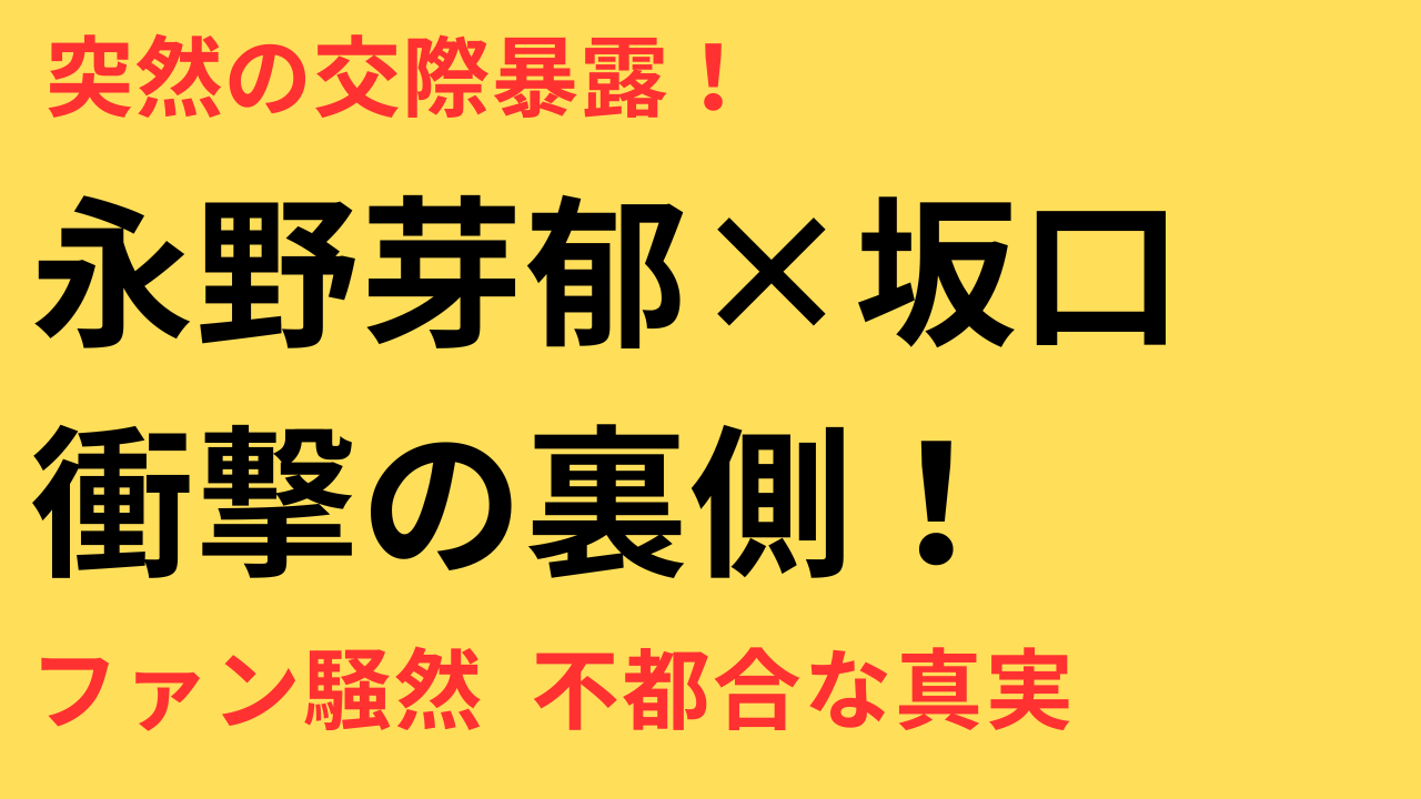 永野芽郁と坂口健太郎「交際認めた」公式発表の裏事情と業界に走る波紋