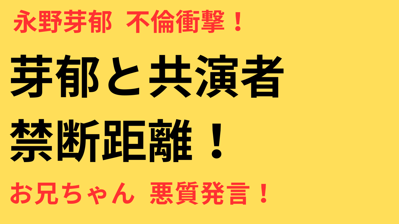 永野芽郁“不倫報道”と共演者との距離感｜『お兄ちゃん』発言に潜む悪質さの正体とは？